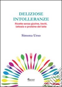 Deliziose intolleranze. Ricette senza glutine, lieviti, lattosio e proteine del latte libro di Urso Simona