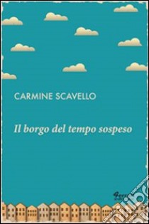 Il borgo del tempo sospeso libro di Scavello Carmine