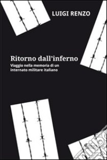 Ritorno dall'inferno. Viaggio nella memoria di un internato militare italiano libro di Renzo Luigi