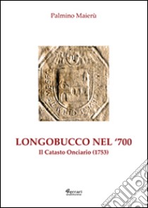 Longobucco nel settecento. Il catasto onciario (1753) libro di Maierù Palmino