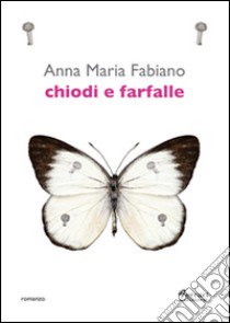 Chiodi e farfalle libro di Fabiano Anna Maria