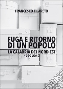 Fuga e ritorno di un popolo. La Calabria del Nord-Est 1799-2012 libro di Filareto Francesco