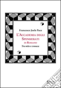 L'accademia degli spensierati. Tra mito e cronaca libro di Pace Francesco Joele