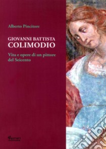 Giovanni Battista Colimodio. Vita e opere di un pittore del Seicento libro di Pincitore Alberto