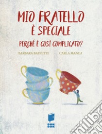 Mio fratello è speciale. Perché è così complicato? Ediz. illustrata libro di Baffetti Barbara