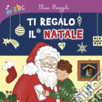 Ti regalo il Natale. Ediz. illustrata libro di Mazzoli Elisa