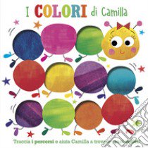 I colori di Camilla. Traccia i percorsi e aiuta Camilla a trovare i suoi colori! Ediz. illustrata libro