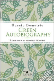 Green autobiography. La natura è un racconto interiore libro di Demetrio Duccio