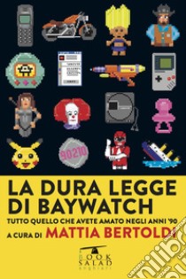 La dura legge di Baywatch. Tutto quello che avete amato negli anni '90 libro di Bertoldi M. (cur.)