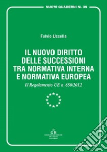 Il nuovo diritto delle successioni tra normativa interna e normativa europea. Il Regolamento UE n. 650/2012 libro di Uccella Fulvio
