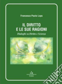 Il diritto e le sue ragioni. Dialoghi su diritto e Sscienza libro di Lops Francesco Paolo