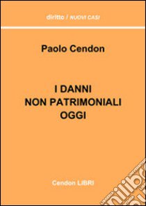 I danni non patrimoniali oggi. Cosa è cambiato dopo le sentenze di S. Martino (Cass. S.U. 26972/2008) in materia di danni non patrimoniali libro di Cendon Paolo