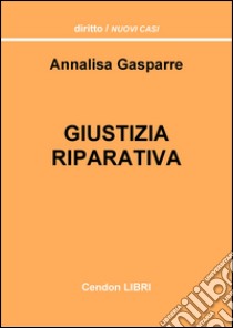 Giustizia riparativa. Un'analisi delle aperture dell'ordinamento italiano al c.d. paradigma riparativo libro di Gasparre Annalisa