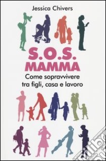 S.O.S. Mamma. Come sopravvivere tra figli, casa e lavoro libro di Chivers Jessica