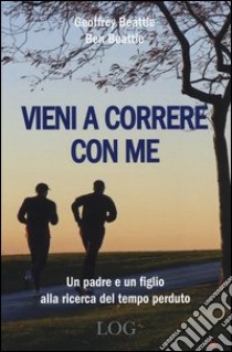 Vieni a correre con me. Un padre e un figlio alla ricerca del tempo perduto libro di Beattie Geoffrey; Beattie Ben