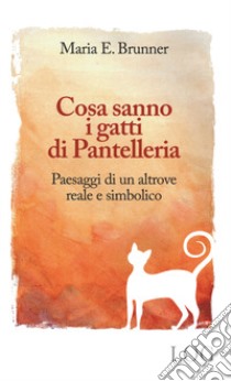 Cosa sanno i gatti di Pantelleria. Paesaggi di un altrove reale e simbolico libro di Brunner Maria E.