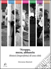 'Ncoppa, mezu, abbasciu. Sintesi (imperfetta) di una cottà libro di Mastrati Giovanna