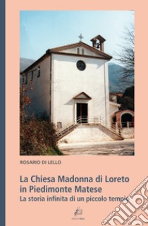 La Chiesa Madonna di Loreto in Piedimonte Matese. La storia infinita di un piccolo tempio libro di Di Lello Rosario