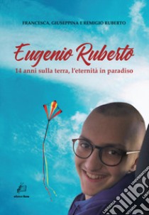 Eugenio Ruberto. 14 anni sulla terra, l'eternità in paradiso libro di Ruberto Francesca; Ruberto Giuseppina; Ruberto Remigio