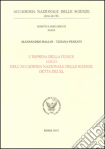 L'impresa della fenice. Logo dell'Accademia Nazionale delle Scienze detta dei XL libro di Ballio Alessandro; Pesenti Tiziana