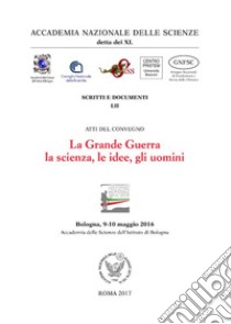 La grande guerra. la scienza, le idee, gli uomini.. Atti del Convegno (Bologna, 9-10 maggio 2016) libro