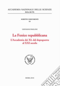 La Fenice repubblicana. L'Accademia dei XL dal dopoguerra al XXI secolo libro di Paoloni Giovanni