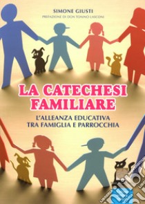 La catechesi familiare. L'alleanza educativa tra famiglia e parrocchia libro di Giusti Simone