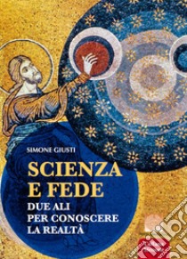 Scienza e fede. Due ali per conoscere la realtà libro di Giusti Simone