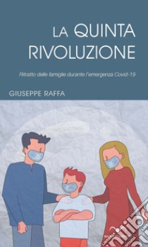 La quinta rivoluzione. Ritratto delle famiglie durante l'emergenza Covid-19 libro di Raffa Giuseppe