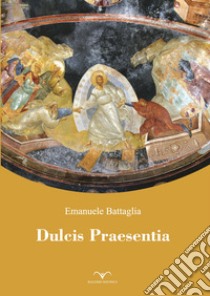 Dulcis praesentia libro di Battaglia Emanuele