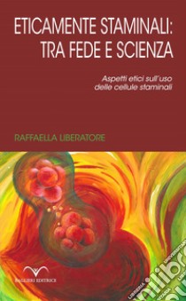 Eticamente staminali: tra scienza e fede. Aspetti etici sull'uso delle cellule staminali libro di Liberatore Raffaella