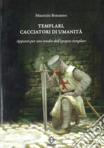 Templari, cacciatori di umanità. Appunti per uno studio dell'epopea templare libro di Bonanno Maurizio