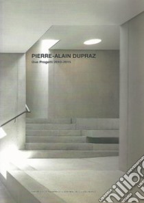 Pierre-Alain Dupraz. Due progetti 2010-2015 libro