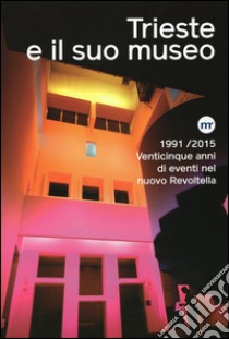 Trieste e il suo museo. 1991-2015 venticinque anni di eventi nel nuovo Revoltella. Ediz. illustrata libro di Masau Dan Maria