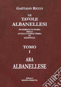 Le tavole albanellesi. Frammenti di storia della antica e nobile terra di Albanella. Vol. 1: Ara albanellese libro di Ricco Gaetano