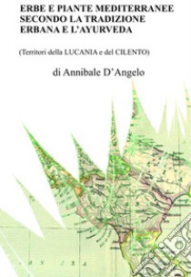 Erbe e piante mediterranee secondo la tradizione erbana e l'ayurveda (Territori della Lucania e del Cilento). Nuova ediz. libro di D'Angelo Annibale