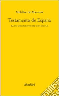 Testamento de España. Da un manoscritto del XVIII secolo libro di Melchor de Macanaz; Battistelli A. (cur.)