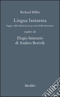 Lingua fantasma. Saggio sulla riduzione in povertà della letteratura seguìto da Elogio letterario di Anders Breivik libro di Millet Richard