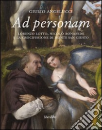 Ad personam. Lorenzo Lotto, Nicolò Bonafede e la crocifissione di Monte San Giusto libro di Angelucci Giulio