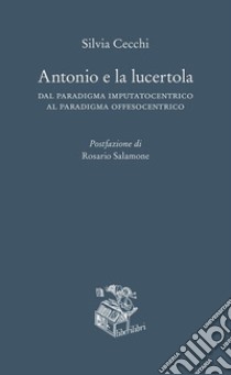 Antonio e la lucertola. Dal paradigma imputatocentrico al paradigma offesocentrico libro di Cecchi Silvia