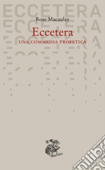 Eccetera. Una commedia profetica libro di Macaulay Rose