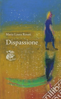 Dispassione libro di Rosati Maria Laura