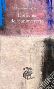 L'officina delle anime rotte libro di Tamburri Anna Maria