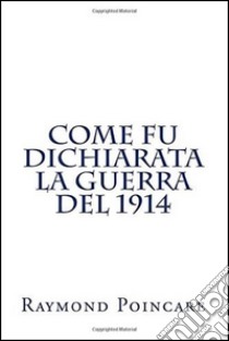 Come fu dichiarata la guerra del 1914 libro di Poincaré Raymond