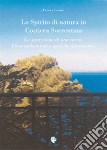 Lo spirito di natura in costiera sorrentina. La sparizione di una terra. Etica ambientale e qualche documento libro di Cuomo Franco