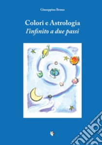 Colori e astrologia. L'infinito a due passi libro di Bruno Giuseppina