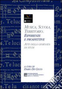 Musica, scuola, territorio. Esperienze e prospettive libro di De Cicco D. (cur.)