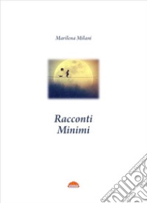 Racconti minimi libro di Milani Marilena