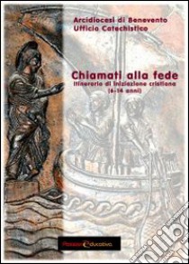 Chiamati alla fede. Itinerario d'iniziazione cristiana (6-14 anni) libro di Ufficio catechistico arcidiocesi di Benevento (cur.)