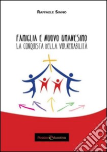 Famiglia e nuovo umanesimo. La conquista della vulnerabilità libro di Sinno Raffaele